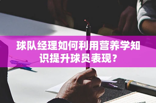 球队经理如何利用营养学知识提升球员表现？