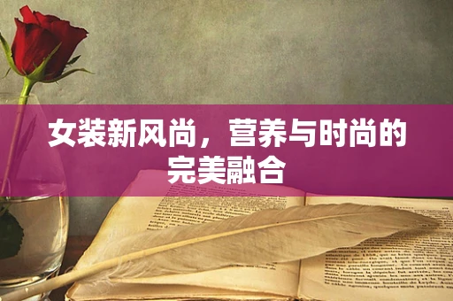 女装新风尚，营养与时尚的完美融合