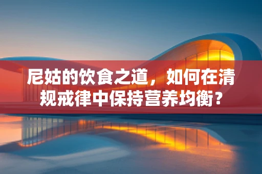 尼姑的饮食之道，如何在清规戒律中保持营养均衡？