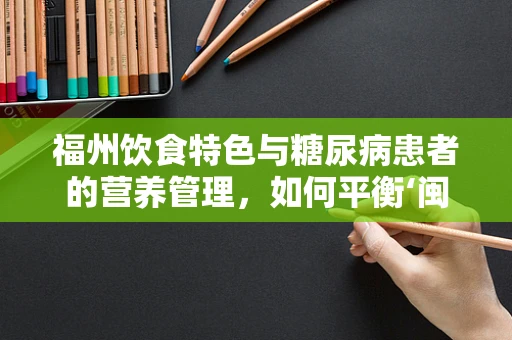 福州饮食特色与糖尿病患者的营养管理，如何平衡‘闽味’与健康？