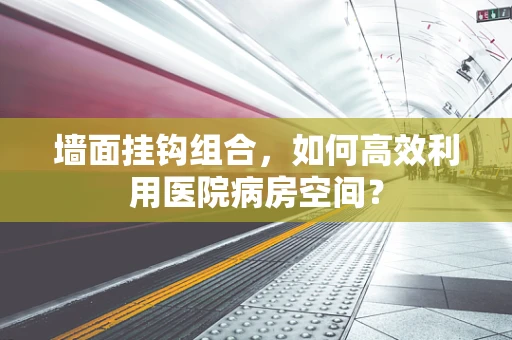 墙面挂钩组合，如何高效利用医院病房空间？