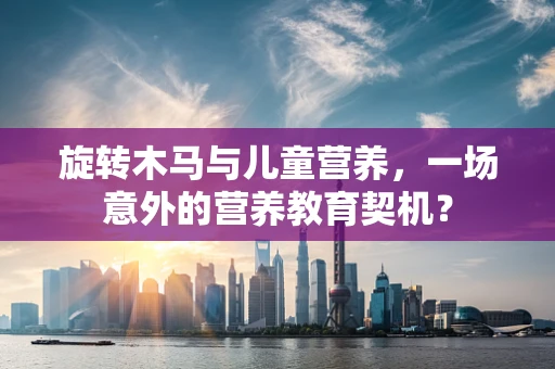 旋转木马与儿童营养，一场意外的营养教育契机？