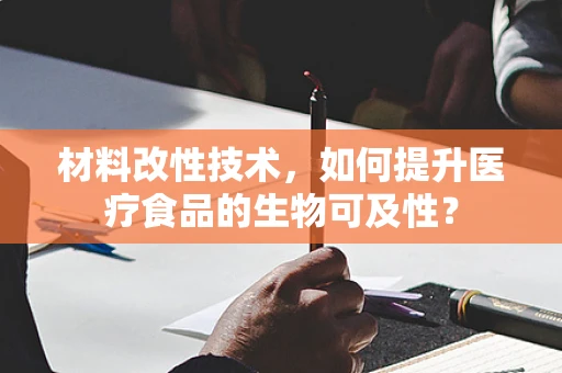 材料改性技术，如何提升医疗食品的生物可及性？