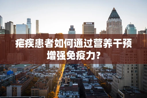 疟疾患者如何通过营养干预增强免疫力？