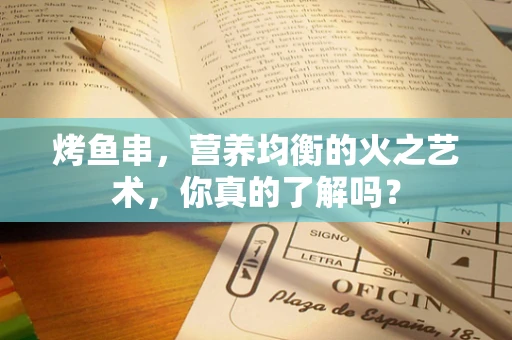 烤鱼串，营养均衡的火之艺术，你真的了解吗？