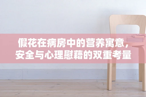 假花在病房中的营养寓意，安全与心理慰藉的双重考量