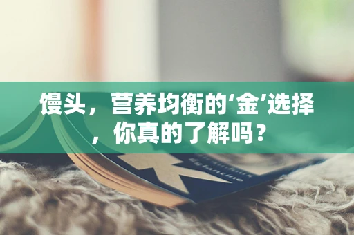 馒头，营养均衡的‘金’选择，你真的了解吗？