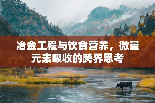 冶金工程与饮食营养，微量元素吸收的跨界思考