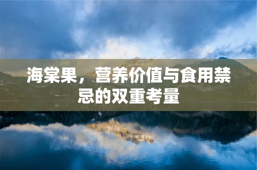 海棠果，营养价值与食用禁忌的双重考量