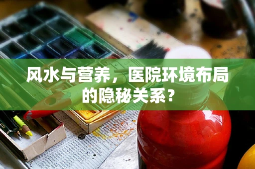 风水与营养，医院环境布局的隐秘关系？