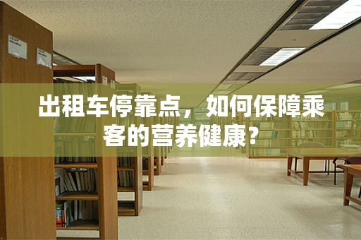 出租车停靠点，如何保障乘客的营养健康？