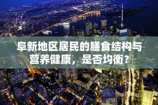 阜新地区居民的膳食结构与营养健康，是否均衡？