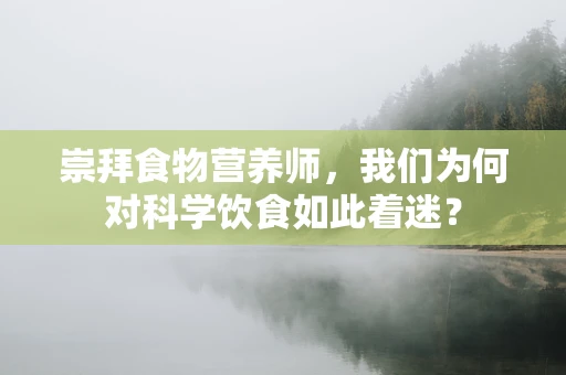 崇拜食物营养师，我们为何对科学饮食如此着迷？