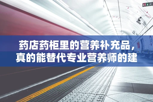 药店药柜里的营养补充品，真的能替代专业营养师的建议吗？