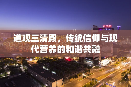 道观三清殿，传统信仰与现代营养的和谐共融