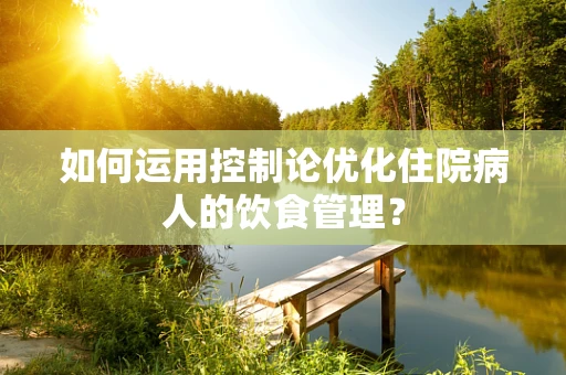 如何运用控制论优化住院病人的饮食管理？