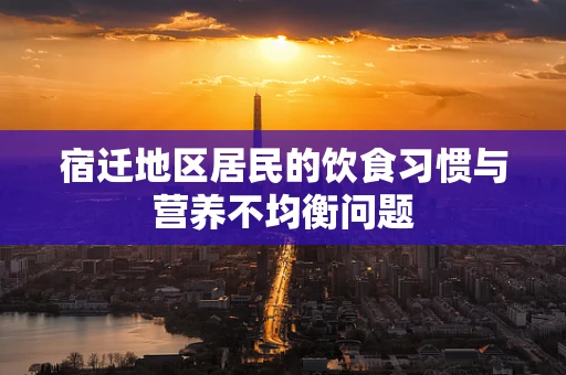宿迁地区居民的饮食习惯与营养不均衡问题