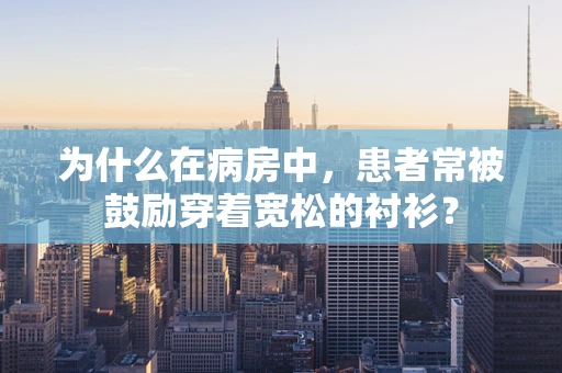 为什么在病房中，患者常被鼓励穿着宽松的衬衫？