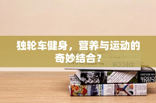 独轮车健身，营养与运动的奇妙结合？