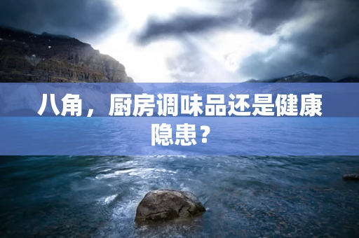八角，厨房调味品还是健康隐患？
