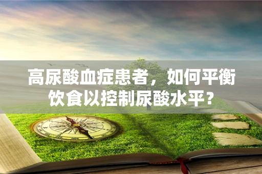 高尿酸血症患者，如何平衡饮食以控制尿酸水平？