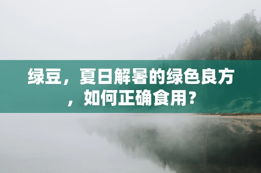 绿豆，夏日解暑的绿色良方，如何正确食用？