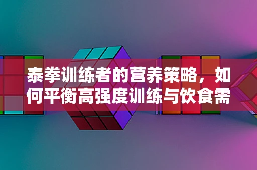 泰拳训练者的营养策略，如何平衡高强度训练与饮食需求？