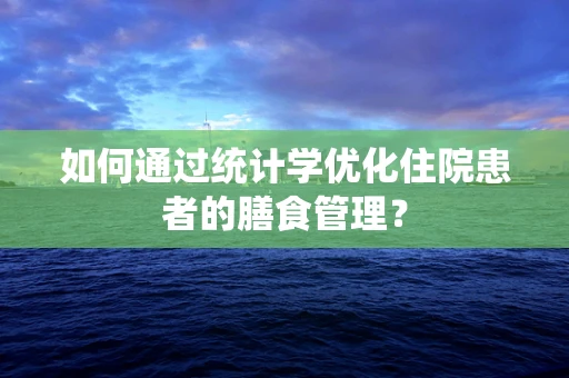 如何通过统计学优化住院患者的膳食管理？