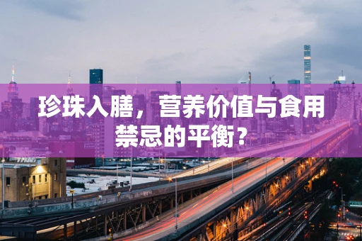 珍珠入膳，营养价值与食用禁忌的平衡？