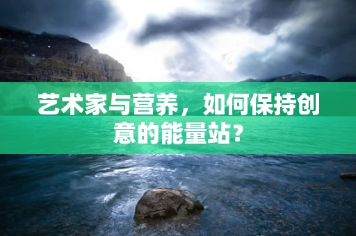 艺术家与营养，如何保持创意的能量站？