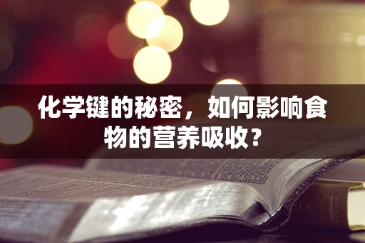 化学键的秘密，如何影响食物的营养吸收？