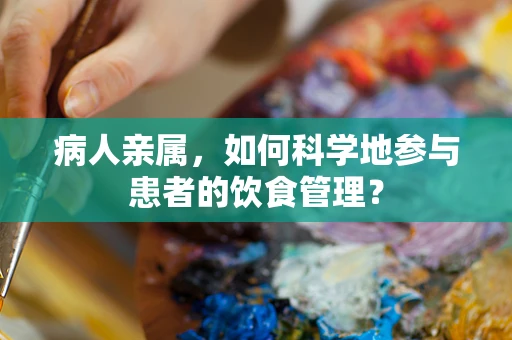 病人亲属，如何科学地参与患者的饮食管理？
