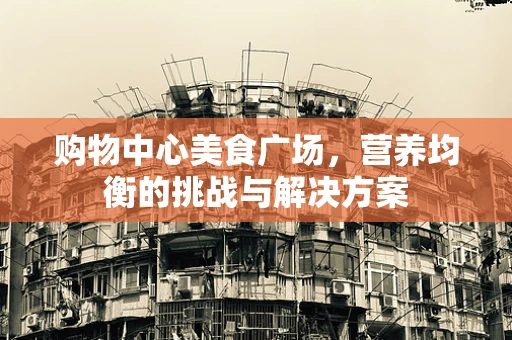 购物中心美食广场，营养均衡的挑战与解决方案