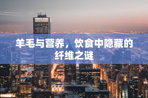 羊毛与营养，饮食中隐藏的纤维之谜