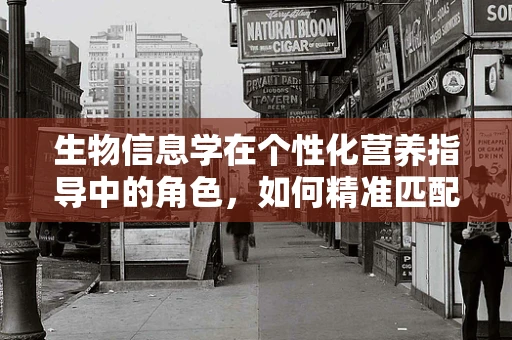 生物信息学在个性化营养指导中的角色，如何精准匹配患者需求？