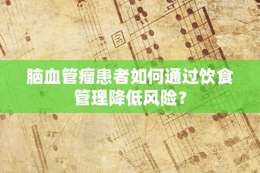 脑血管瘤患者如何通过饮食管理降低风险？