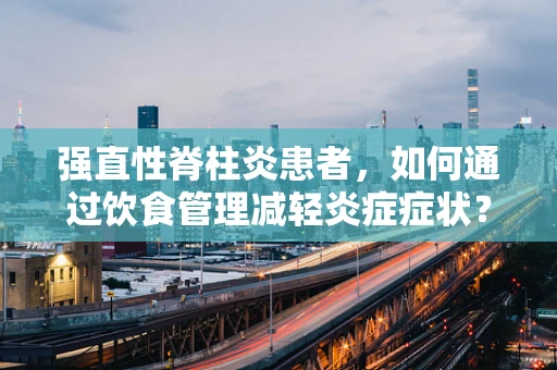 强直性脊柱炎患者，如何通过饮食管理减轻炎症症状？