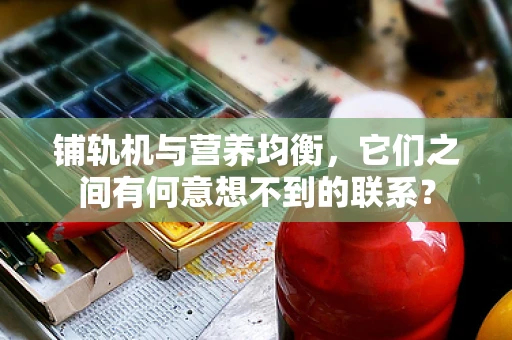 铺轨机与营养均衡，它们之间有何意想不到的联系？