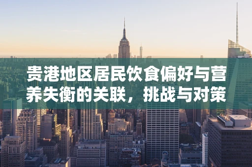 贵港地区居民饮食偏好与营养失衡的关联，挑战与对策