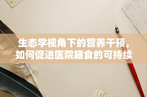 生态学视角下的营养干预，如何促进医院膳食的可持续发展？