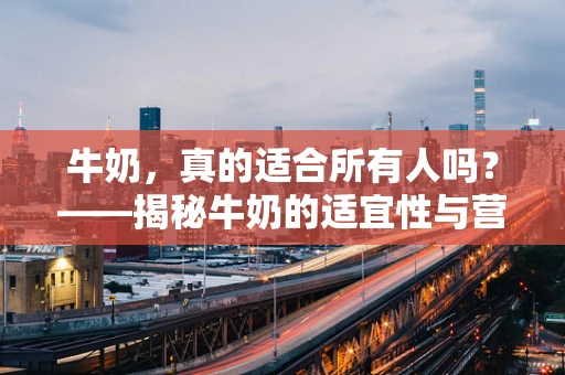 牛奶，真的适合所有人吗？——揭秘牛奶的适宜性与营养误区