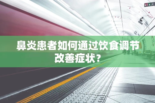 鼻炎患者如何通过饮食调节改善症状？