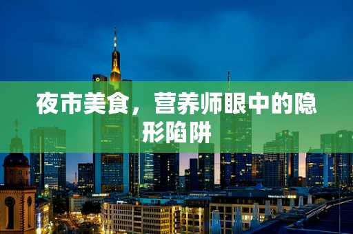 夜市美食，营养师眼中的隐形陷阱
