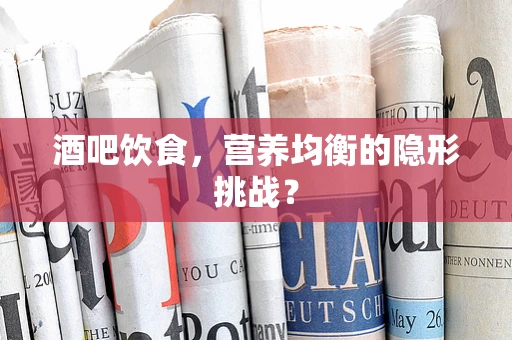 酒吧饮食，营养均衡的隐形挑战？