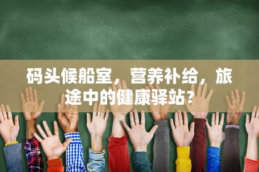 码头候船室，营养补给，旅途中的健康驿站？