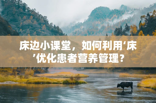 床边小课堂，如何利用‘床’优化患者营养管理？