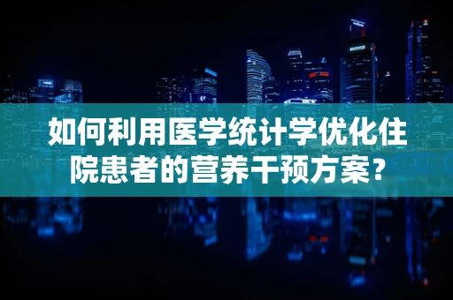 如何利用医学统计学优化住院患者的营养干预方案？
