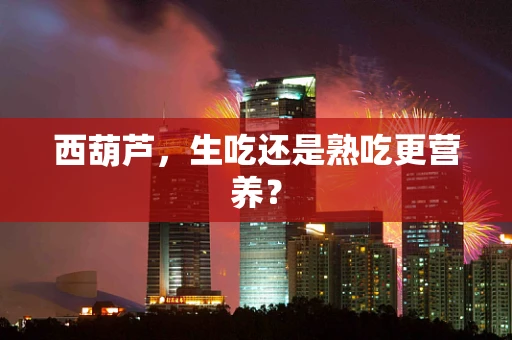 西葫芦，生吃还是熟吃更营养？