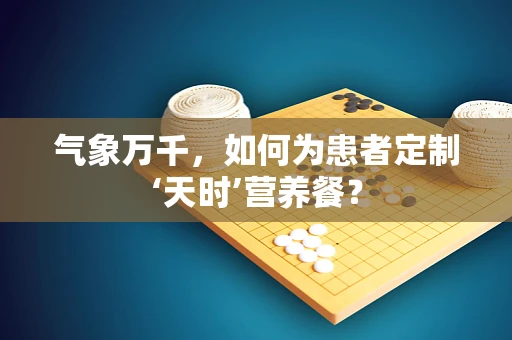 气象万千，如何为患者定制‘天时’营养餐？