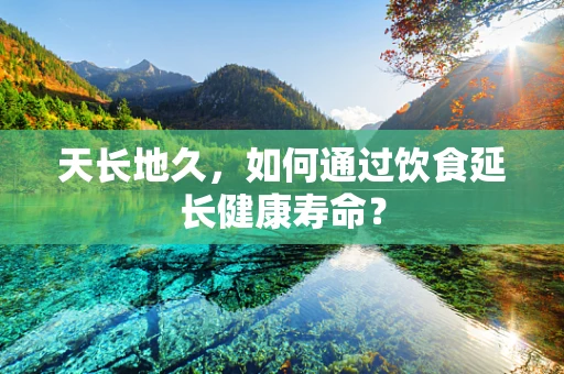 天长地久，如何通过饮食延长健康寿命？
